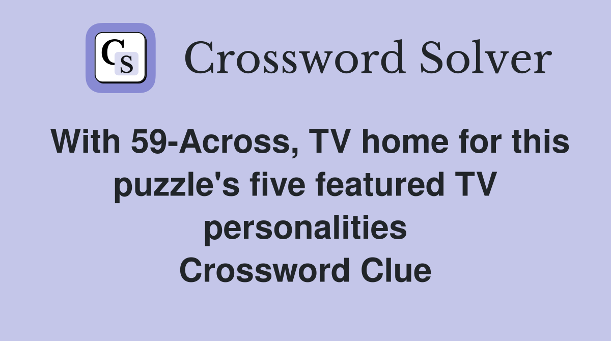 With 59-Across, TV home for this puzzle's five featured TV personalities Crossword Clue