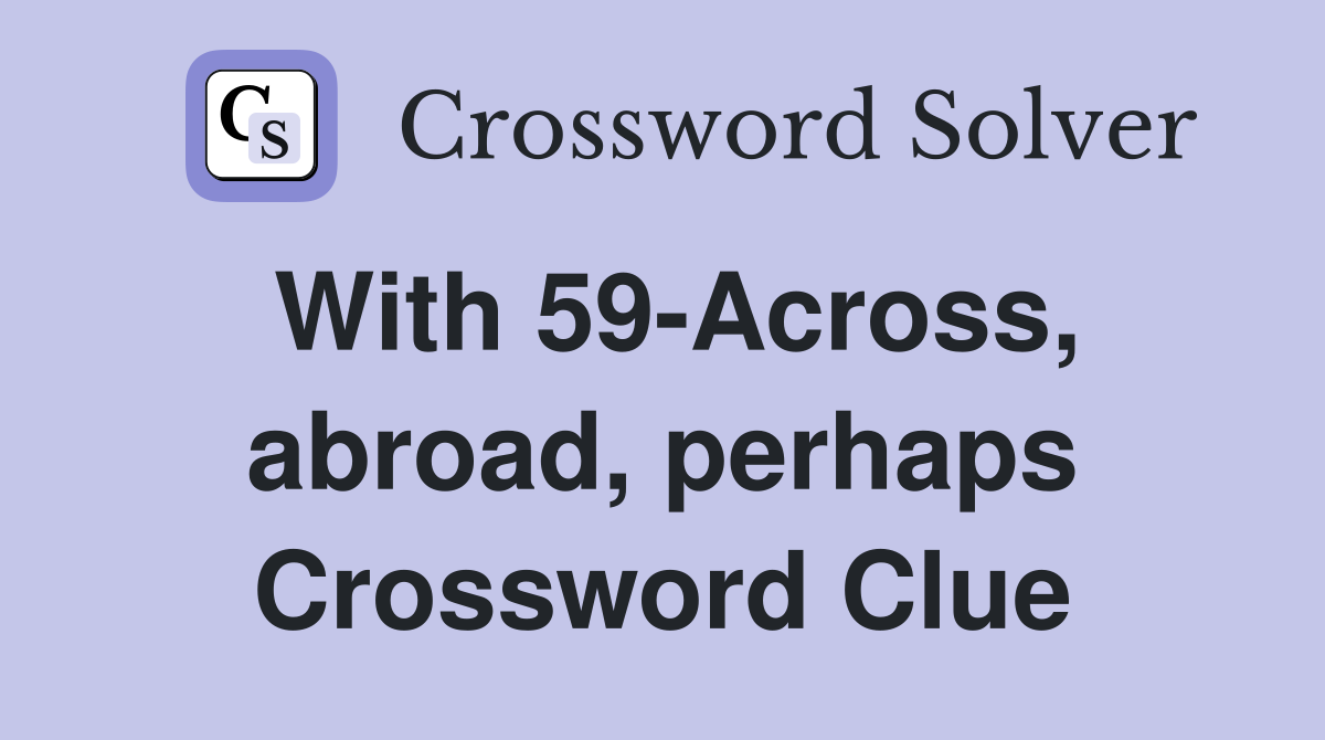 With 59-Across, abroad, perhaps Crossword Clue