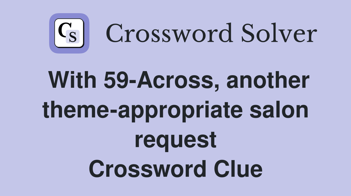 With 59-Across, another theme-appropriate salon request Crossword Clue