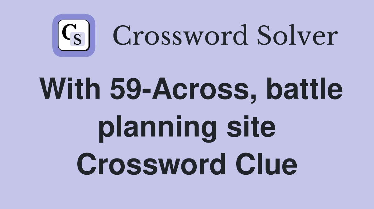 With 59-Across, battle planning site Crossword Clue