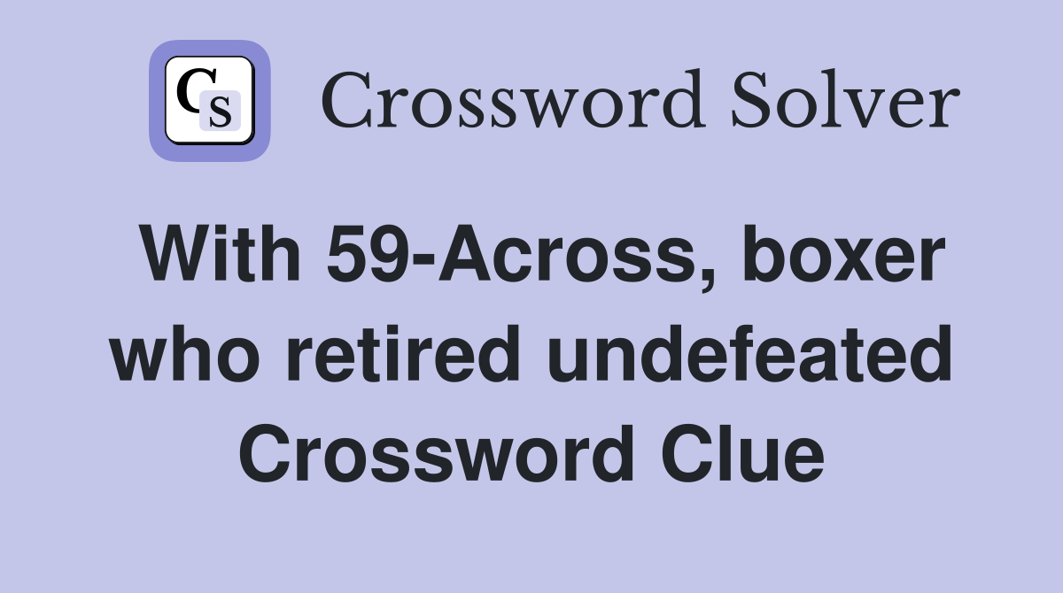 With 59-Across, boxer who retired undefeated Crossword Clue