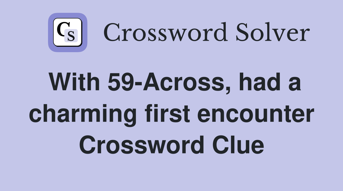 With 59-Across, had a charming first encounter Crossword Clue