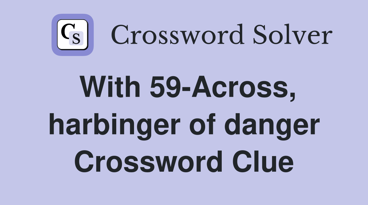 With 59-Across, harbinger of danger Crossword Clue