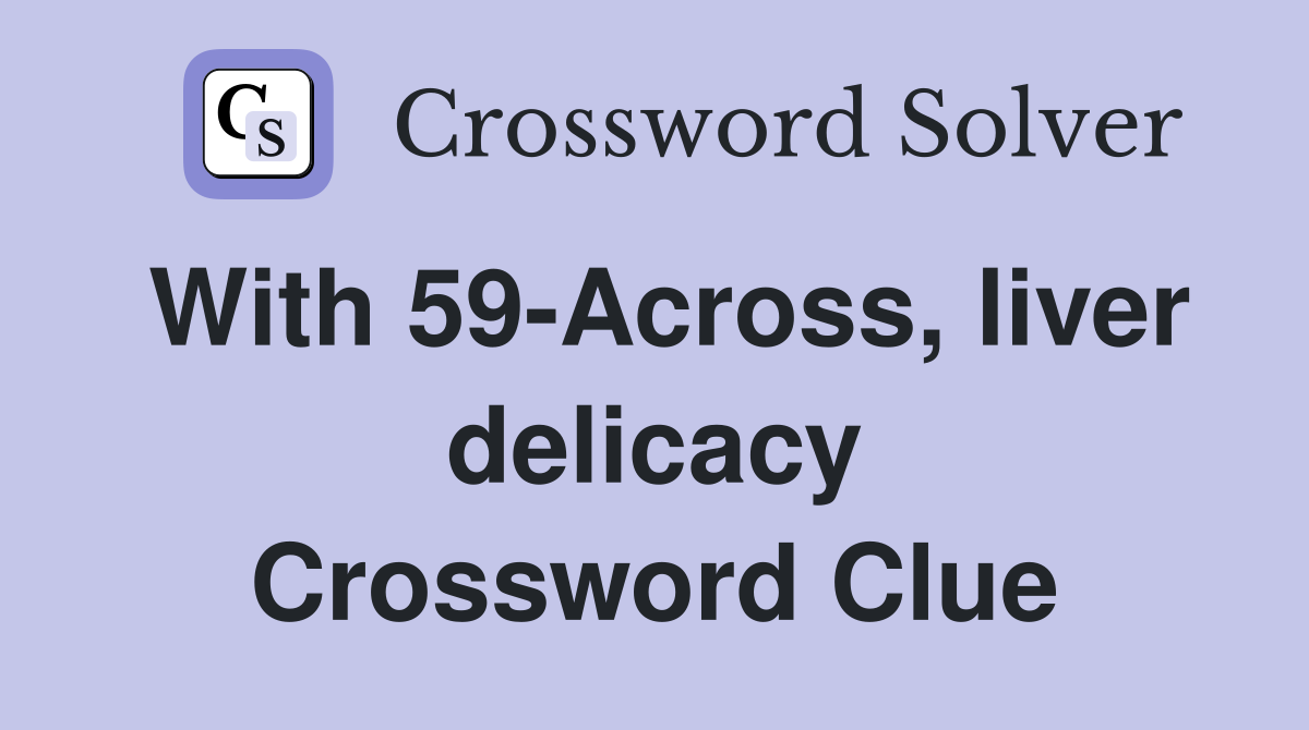 With 59-Across, liver delicacy Crossword Clue