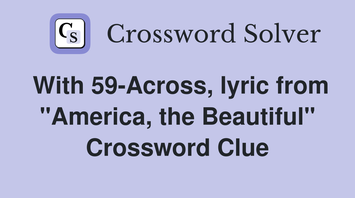 With 59-Across, lyric from "America, the Beautiful" Crossword Clue