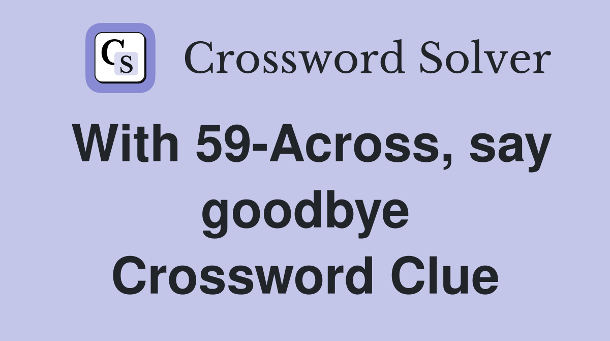With 59-Across, say goodbye Crossword Clue