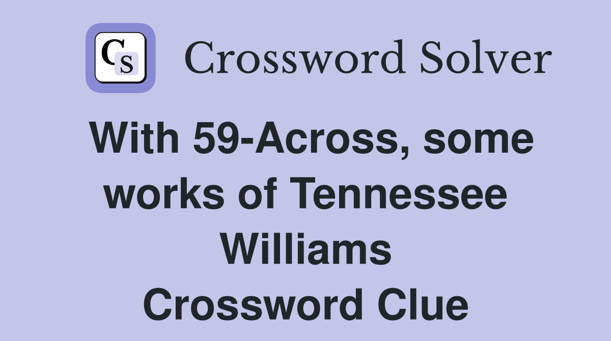 With 59-Across, some works of Tennessee Williams Crossword Clue