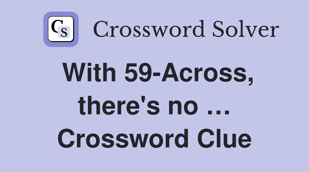 With 59-Across, there's no … Crossword Clue
