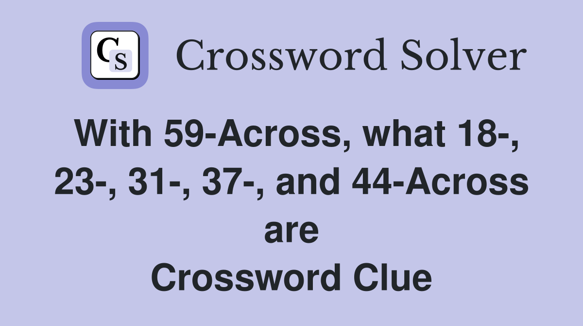 With 59-Across, what 18-, 23-, 31-, 37-, and 44-Across are Crossword Clue