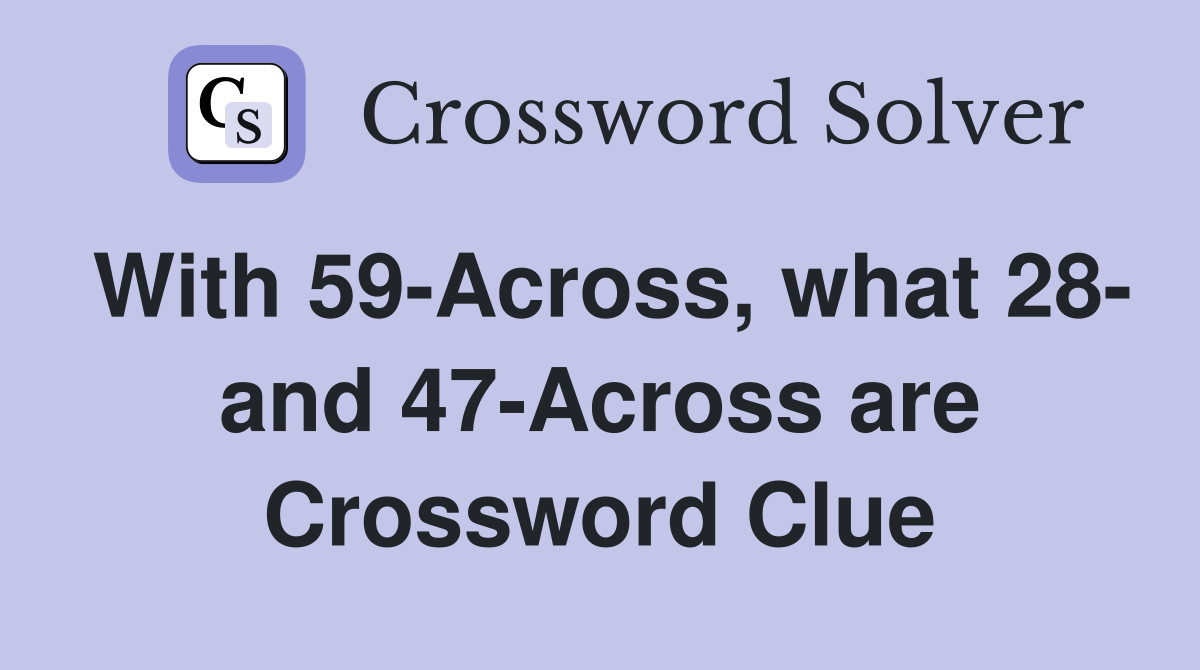 With 59-Across, what 28- and 47-Across are Crossword Clue