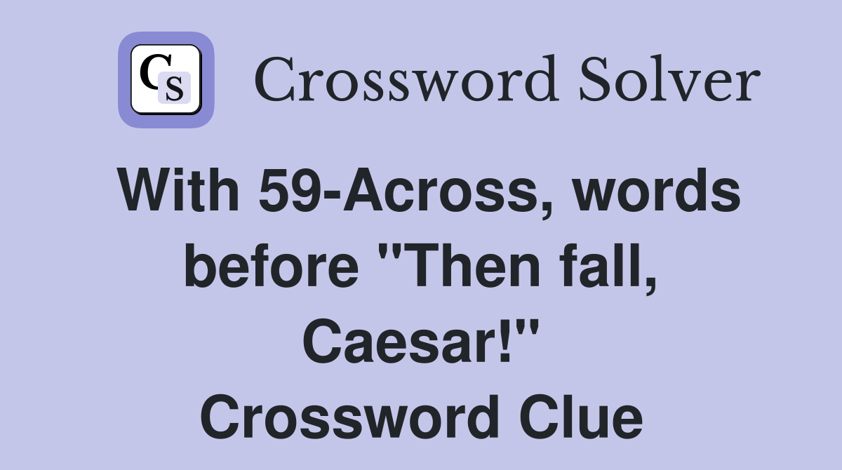 With 59-Across, words before "Then fall, Caesar!" Crossword Clue