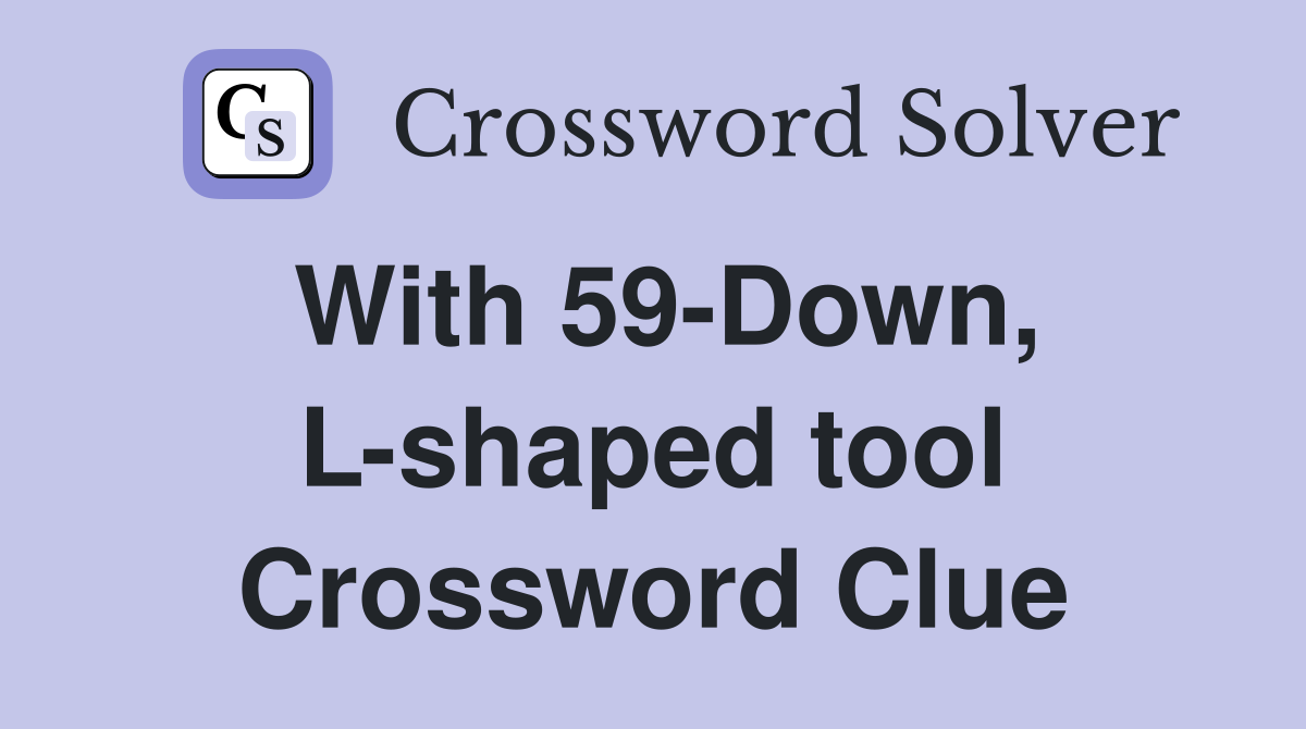 With 59-Down, L-shaped tool Crossword Clue