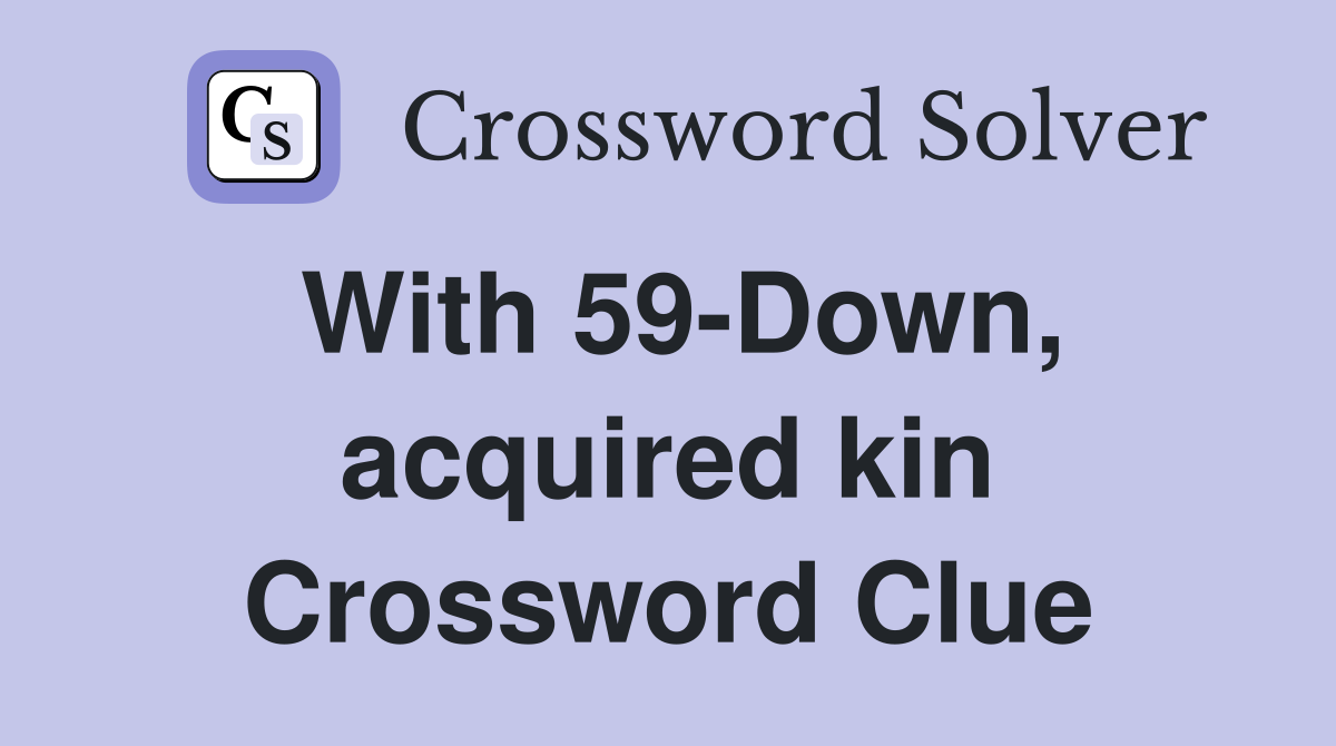 With 59-Down, acquired kin Crossword Clue
