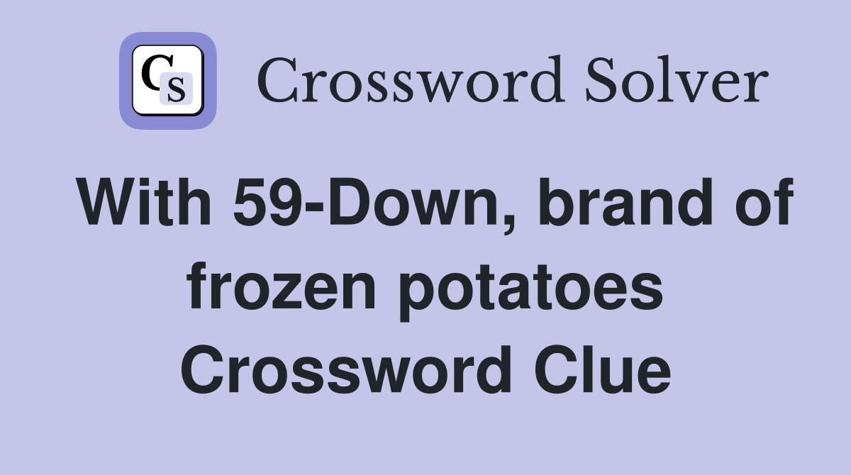 With 59-Down, brand of frozen potatoes Crossword Clue