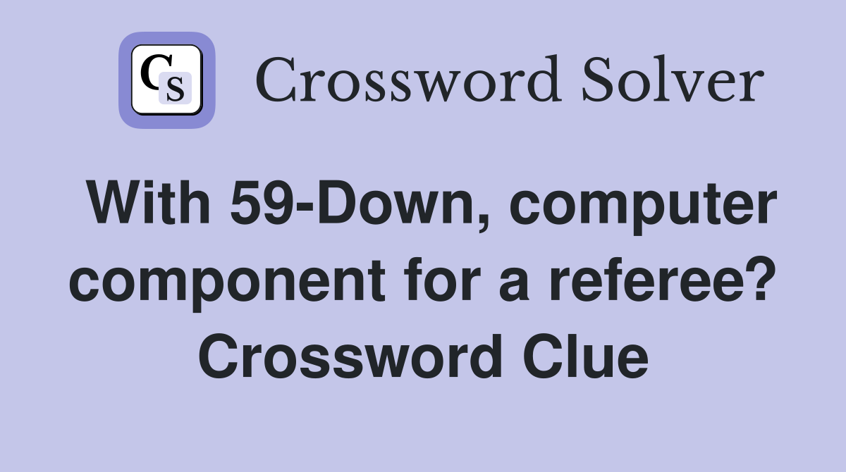 With 59-Down, computer component for a referee? Crossword Clue