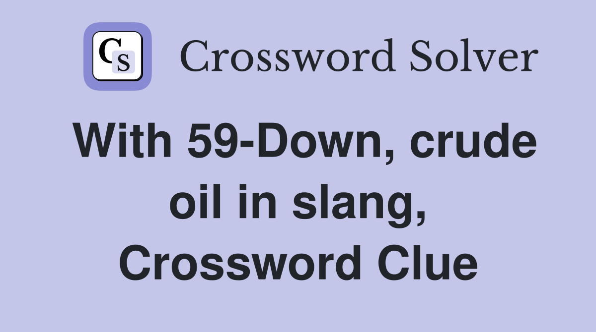 With 59-Down, crude oil in slang, Crossword Clue
