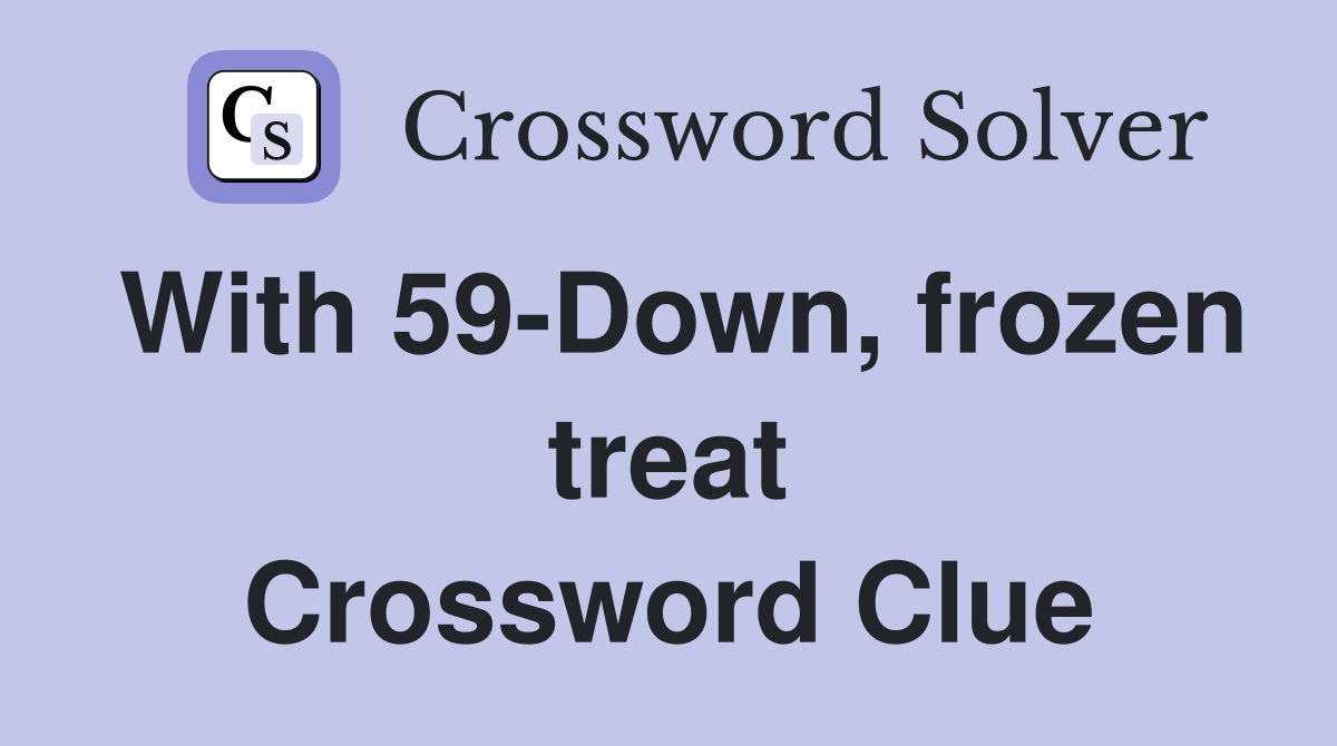 With 59-Down, frozen treat Crossword Clue