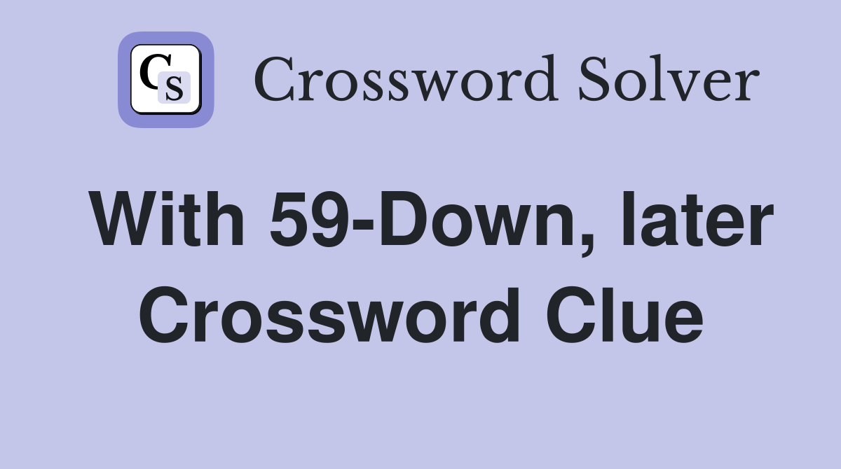 With 59-Down, later Crossword Clue
