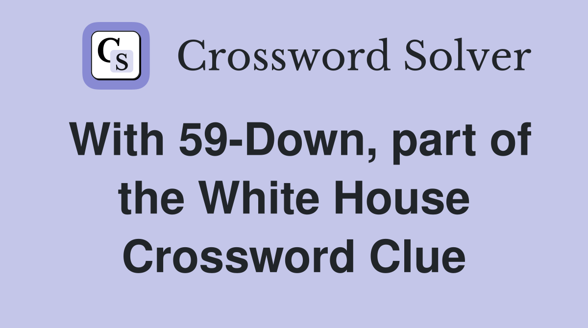 With 59-Down, part of the White House Crossword Clue