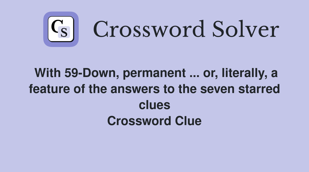 With 59-Down, permanent ... or, literally, a feature of the answers to the seven starred clues Crossword Clue