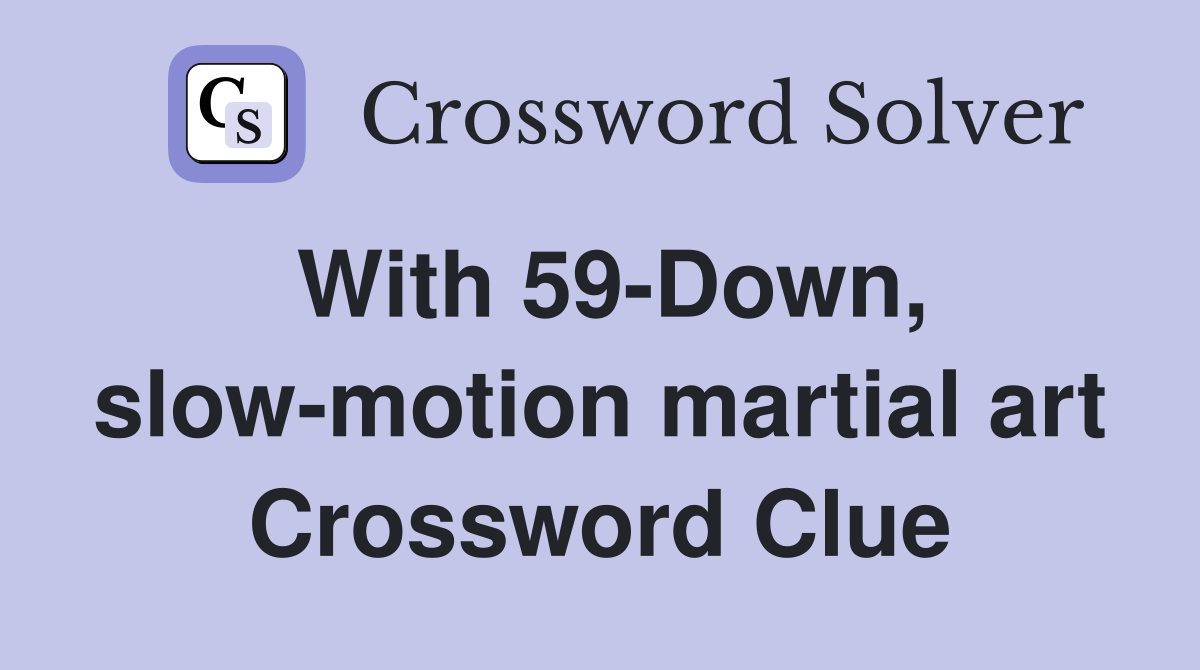 With 59-Down, slow-motion martial art Crossword Clue
