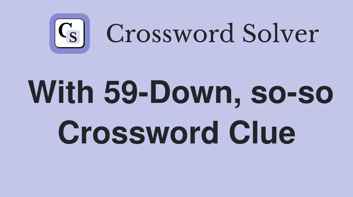 With 59-Down, so-so Crossword Clue