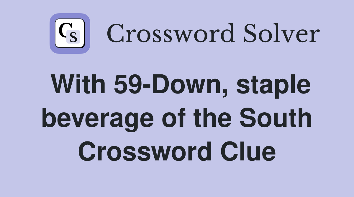 With 59-Down, staple beverage of the South Crossword Clue