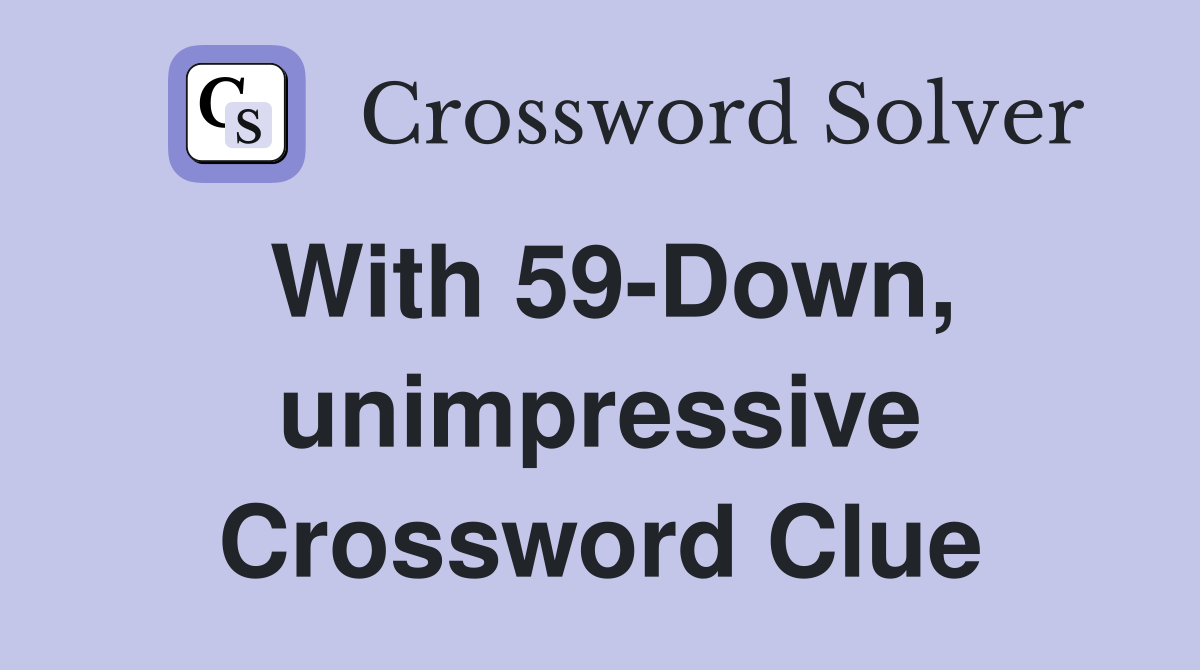 With 59-Down, unimpressive Crossword Clue
