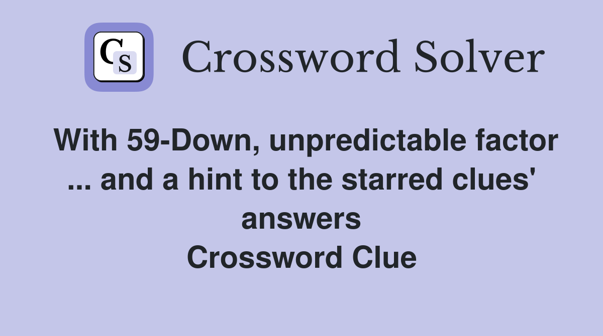 With 59-Down, unpredictable factor ... and a hint to the starred clues' answers Crossword Clue