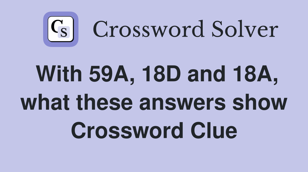 With 59A, 18D and 18A, what these answers show Crossword Clue