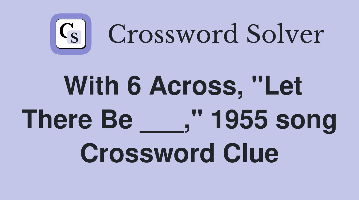 With 6 Across, "Let There Be ___," 1955 song Crossword Clue