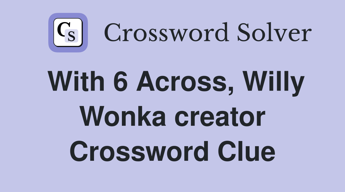 With 6 Across, Willy Wonka creator Crossword Clue