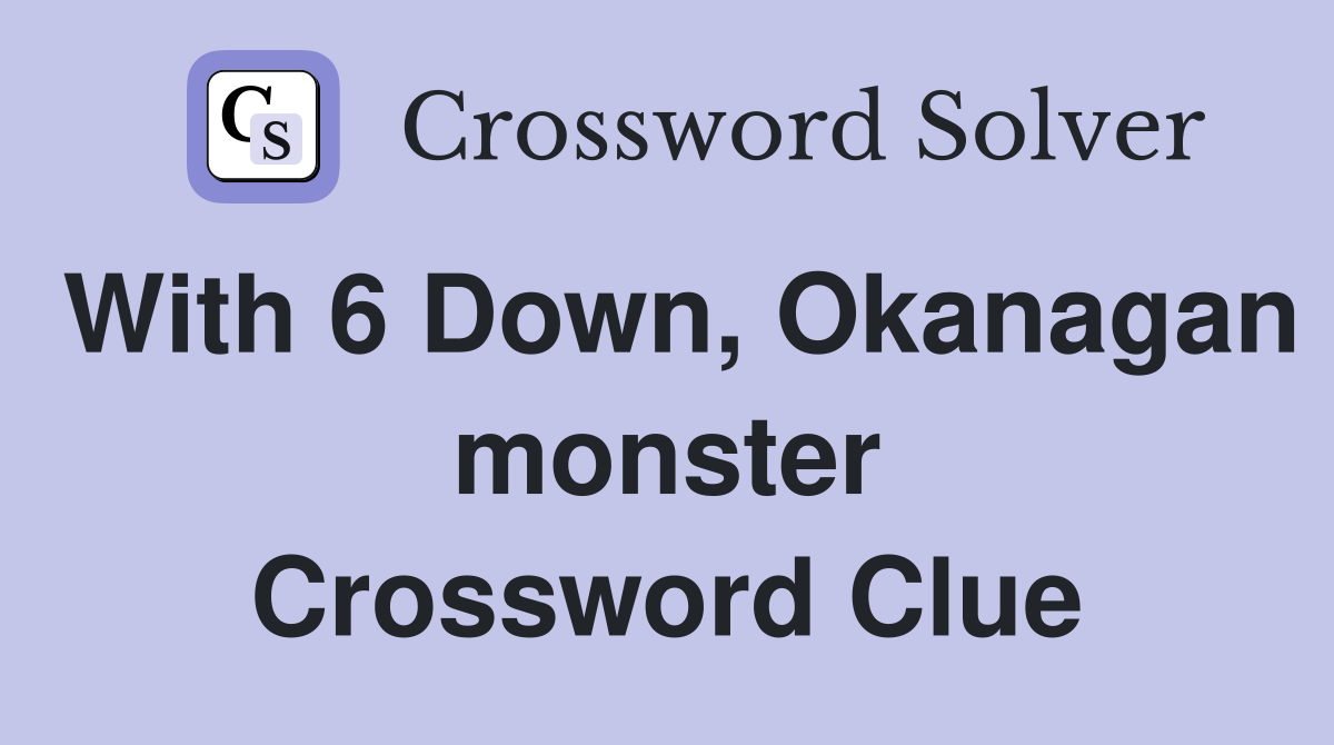 With 6 Down, Okanagan monster Crossword Clue