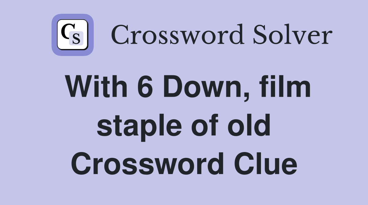 With 6 Down, film staple of old Crossword Clue
