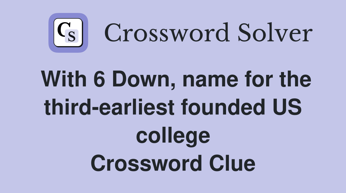 With 6 Down, name for the third-earliest founded US college Crossword Clue