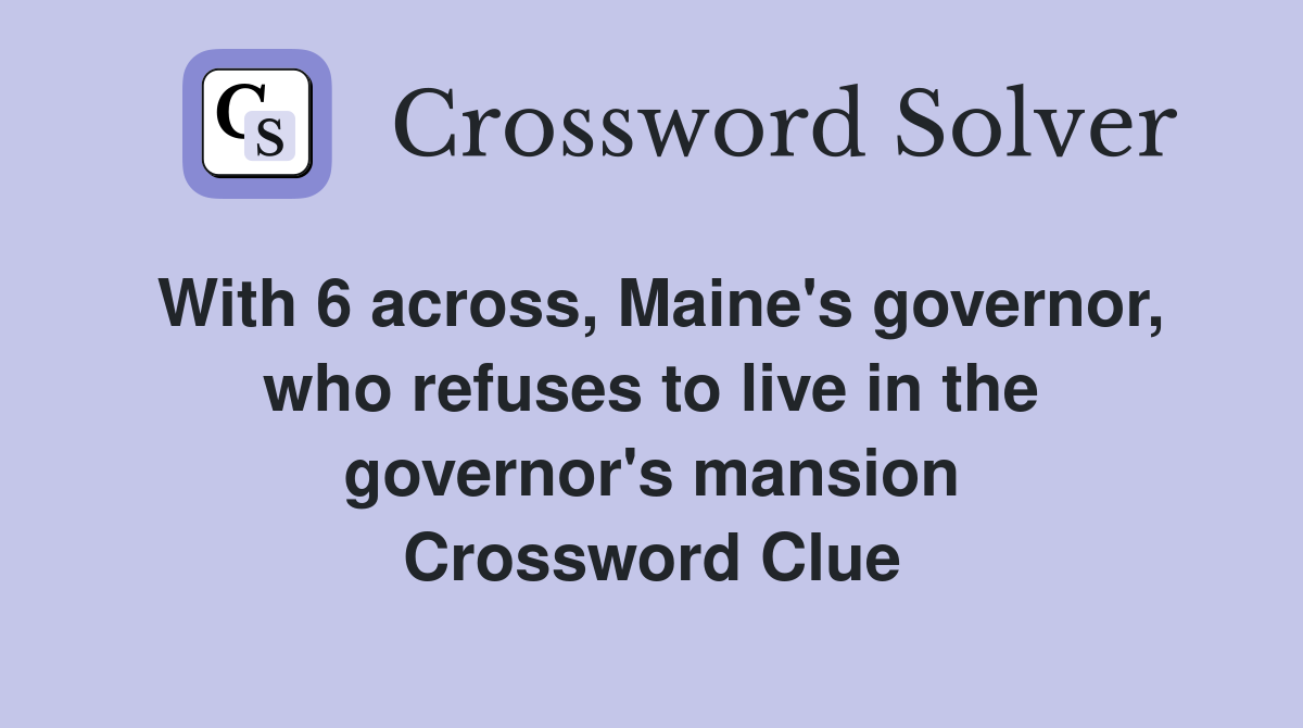 With 6 across, Maine's governor, who refuses to live in the governor's mansion Crossword Clue