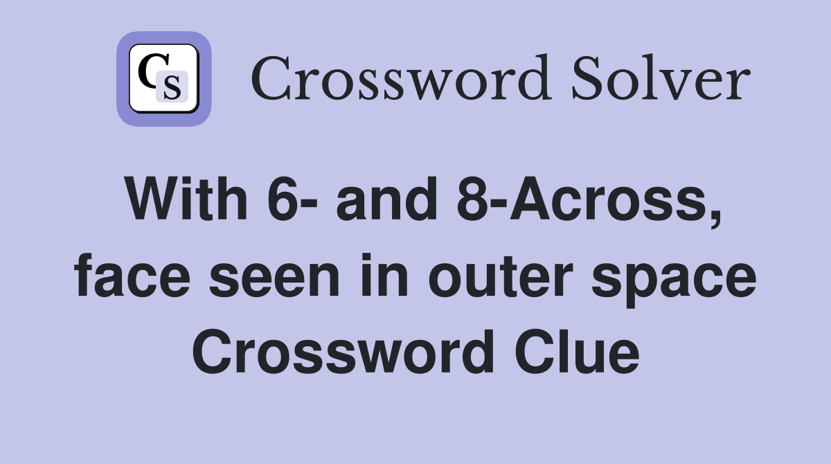 With 6- and 8-Across, face seen in outer space Crossword Clue