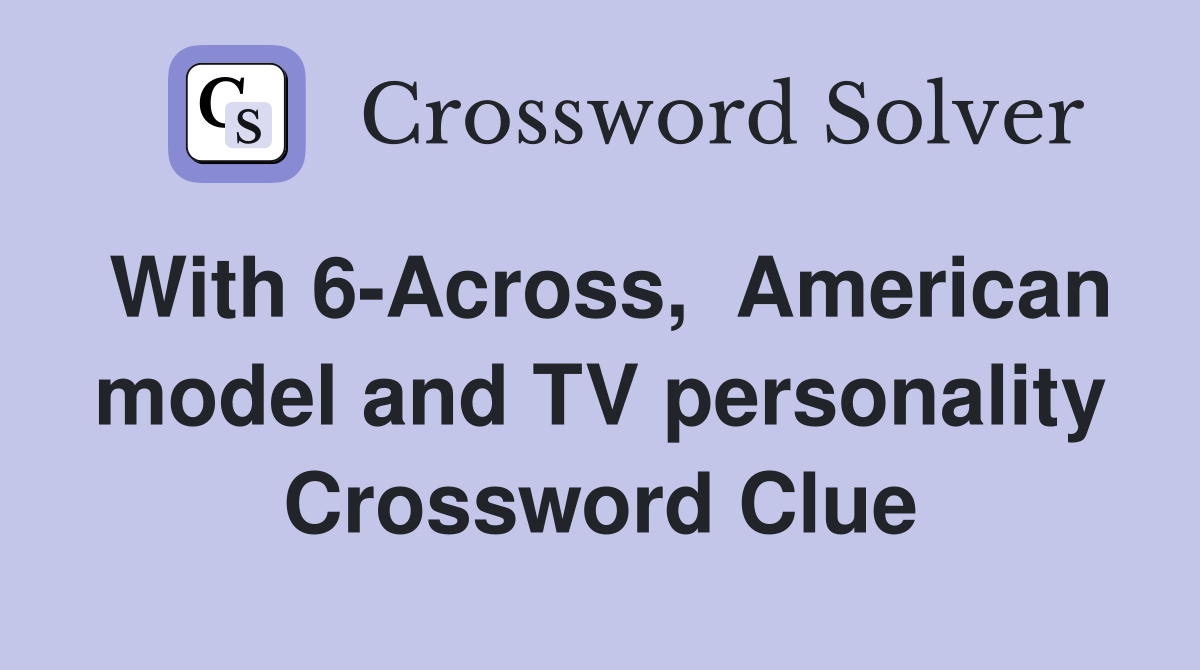 With 6-Across,  American model and TV personality Crossword Clue