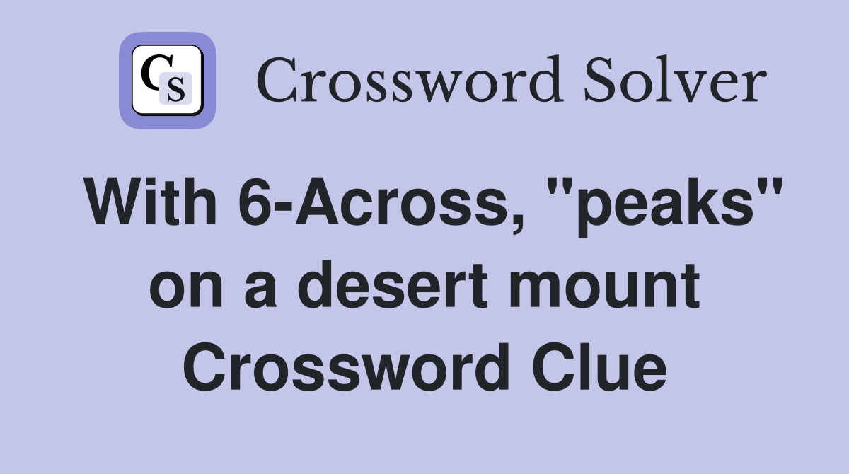 With 6-Across, "peaks" on a desert mount Crossword Clue