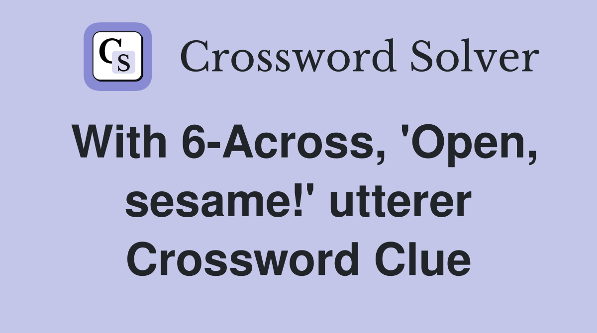 With 6-Across, 'Open, sesame!' utterer Crossword Clue