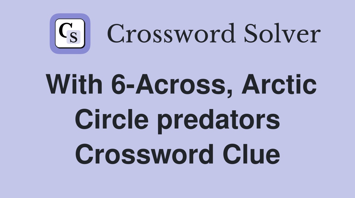 With 6-Across, Arctic Circle predators Crossword Clue