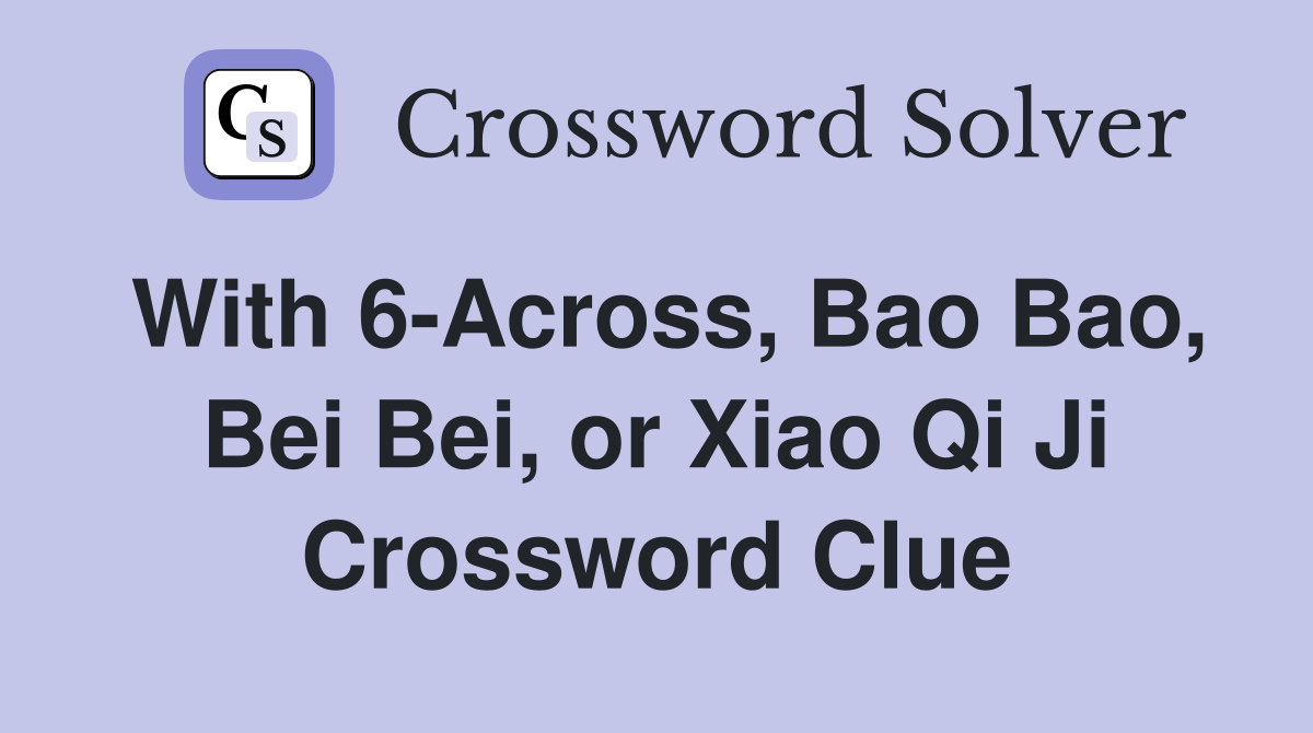 With 6-Across, Bao Bao, Bei Bei, or Xiao Qi Ji Crossword Clue