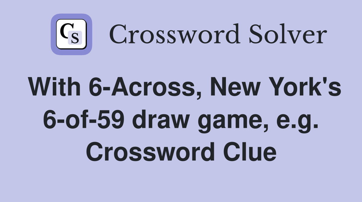 With 6-Across, New York's 6-of-59 draw game, e.g. Crossword Clue