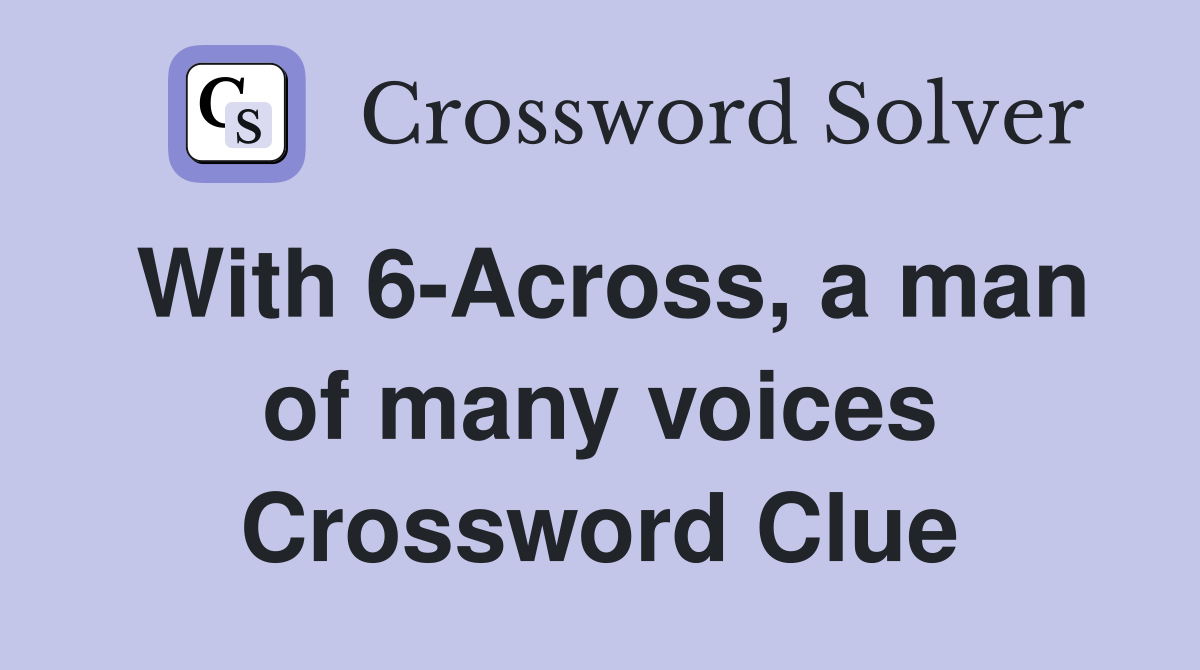 With 6-Across, a man of many voices Crossword Clue
