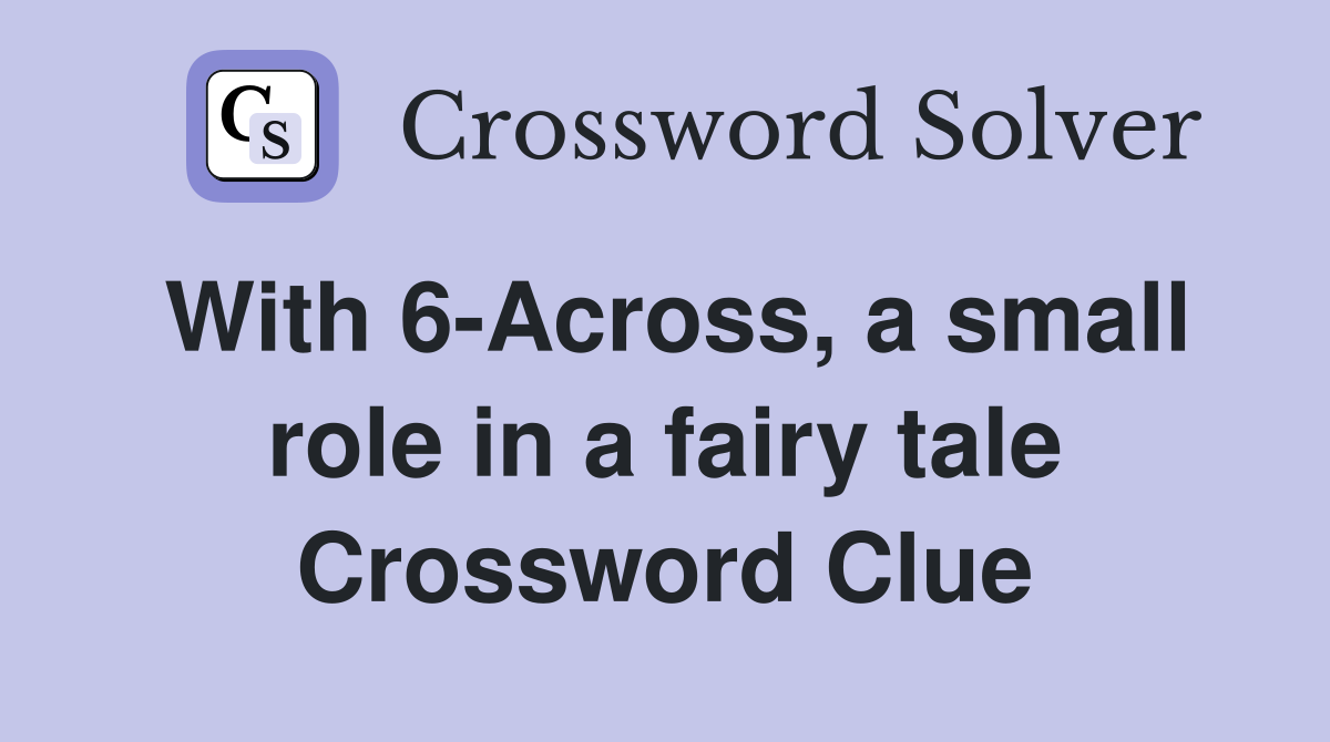 With 6-Across, a small role in a fairy tale Crossword Clue