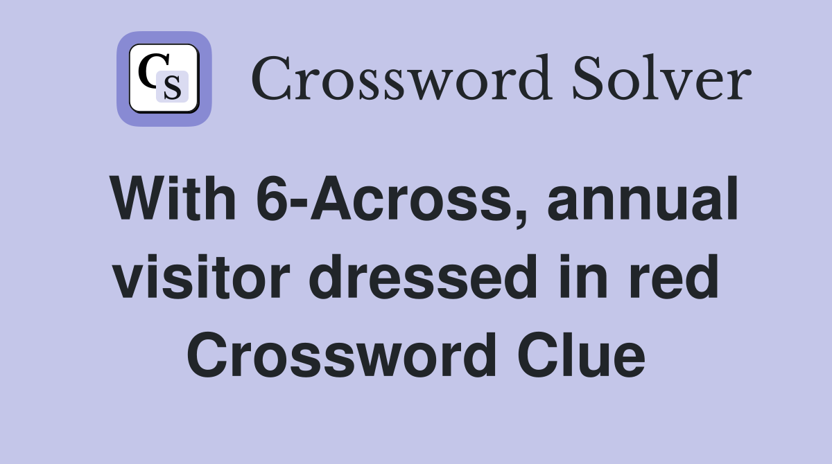 With 6-Across, annual visitor dressed in red Crossword Clue