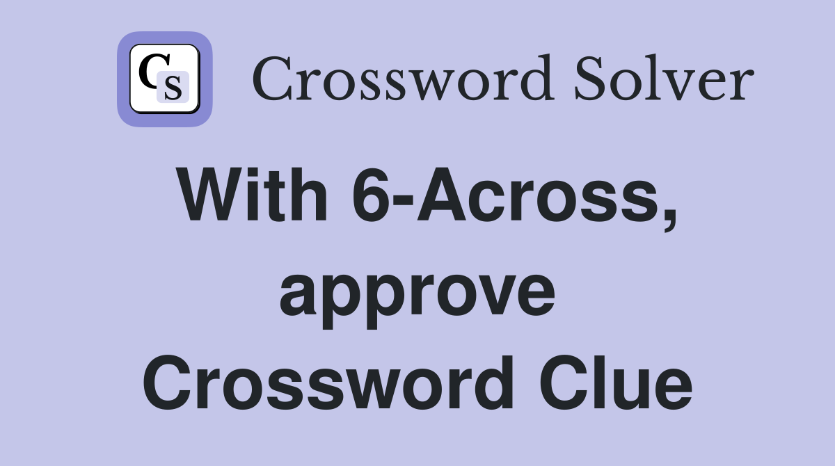 With 6-Across, approve Crossword Clue