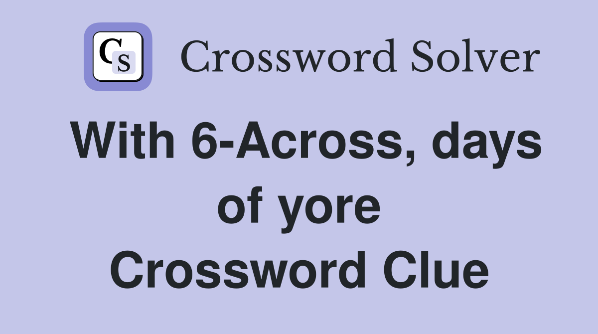 With 6-Across, days of yore Crossword Clue