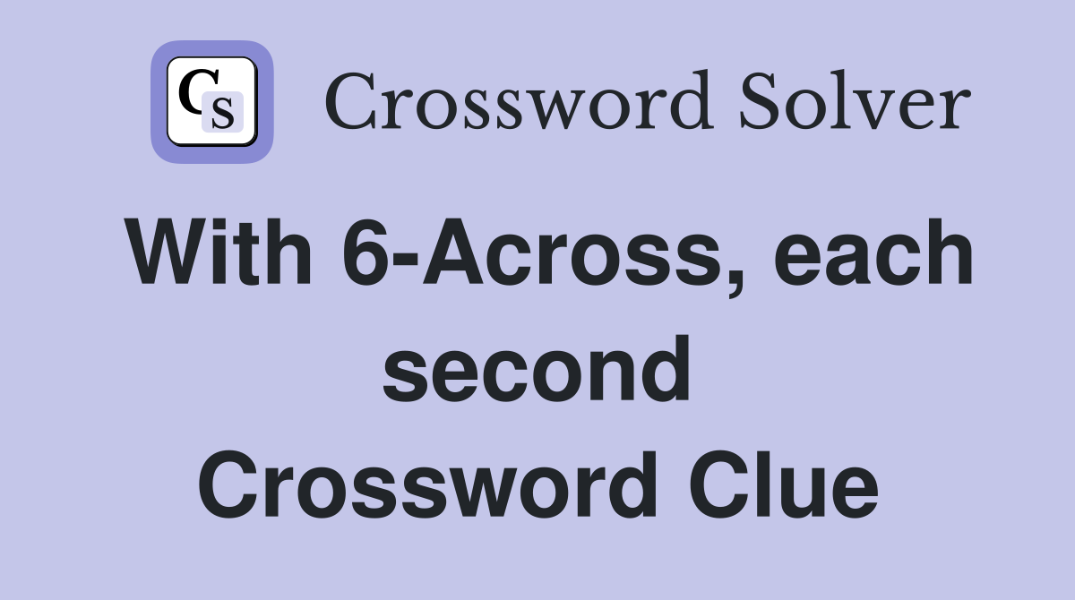 With 6-Across, each second Crossword Clue