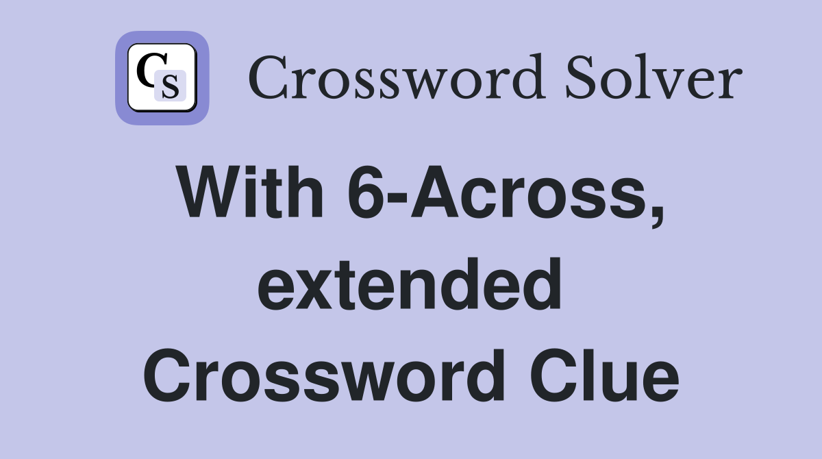 With 6-Across, extended Crossword Clue